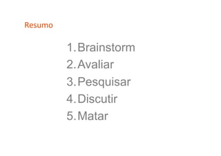 Resumo	
  

             1. Brainstorm
             2. Avaliar
             3. Pesquisar
             4. Discutir
             5. Matar
 