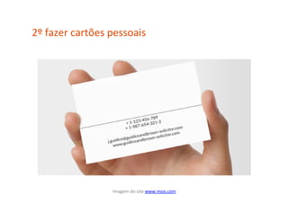 2º	
  fazer	
  cartões	
  pessoais	
  




                          Imagem	
  do	
  site	
  www.moo.com	
  	
  
 