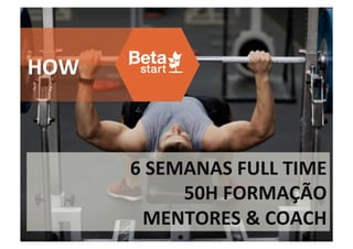 HOW	
  



          6	
  SEMANAS	
  FULL	
  TIME	
  
                  50H	
  FORMAÇÃO	
  	
  
             MENTORES	
  &	
  COACH	
  
 