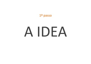 1º	
  passo	
  




A	
  IDEA	
  
 