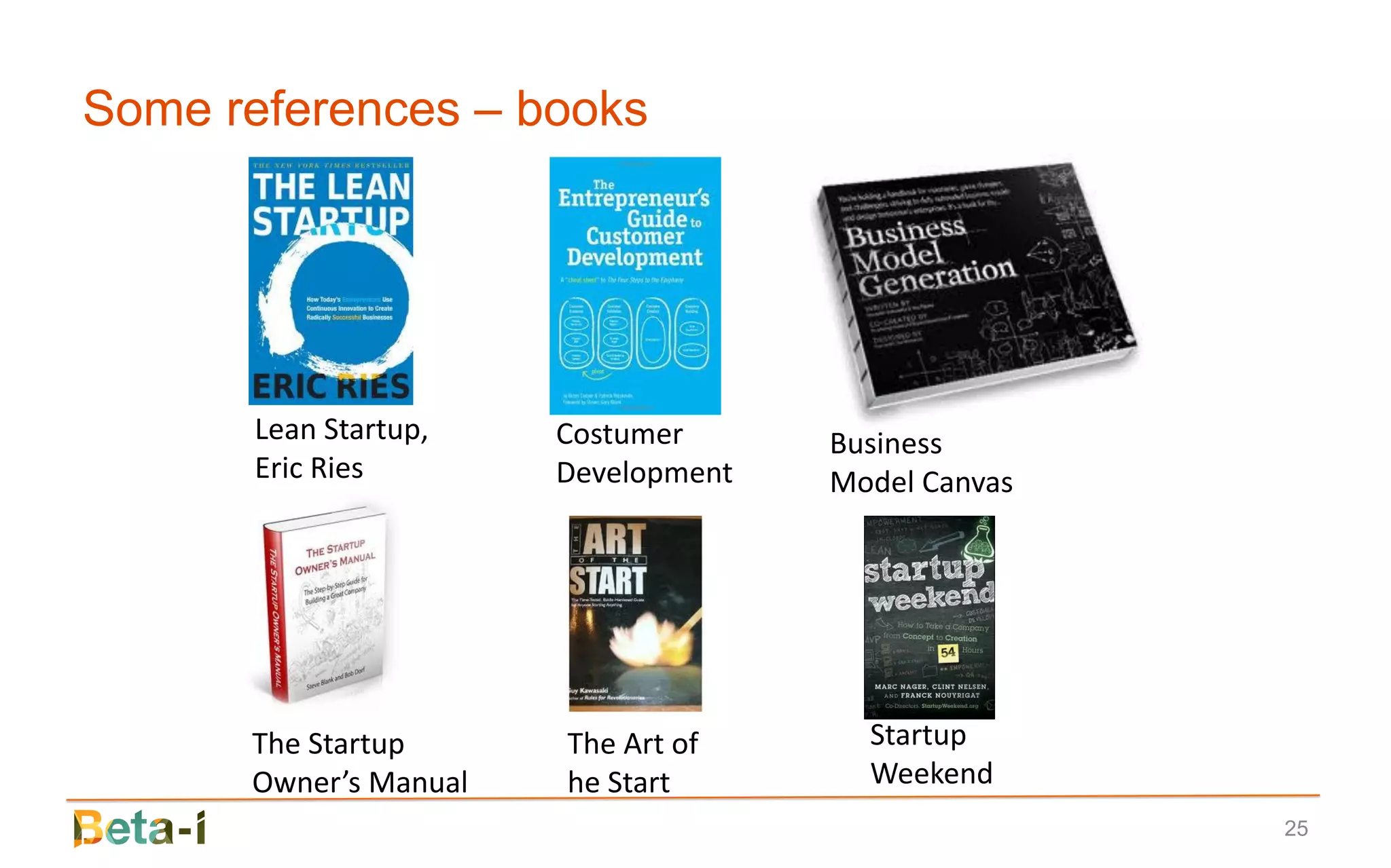 Some references – books




      Lean Startup,    Costumer      Business
      Eric Ries        Development   Model Canvas




      The Startup      The Art of      Startup
      Owner’s Manual   he Start        Weekend
                                                    25
 