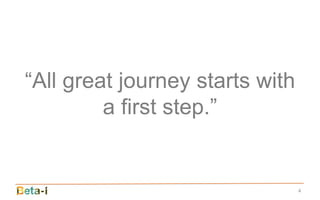 “All great journey starts with
         a first step.”


                                 4
 