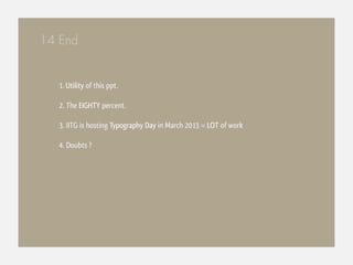 14 End


   1. Utility of this ppt.

   2. The EIGHTY percent.

   3. IITG is hosting Typography Day in March 2013 = LOT of work

   4. Doubts ?
 