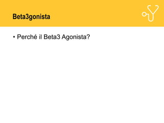 Beta3gonista
• Perché il Beta3 Agonista?
 