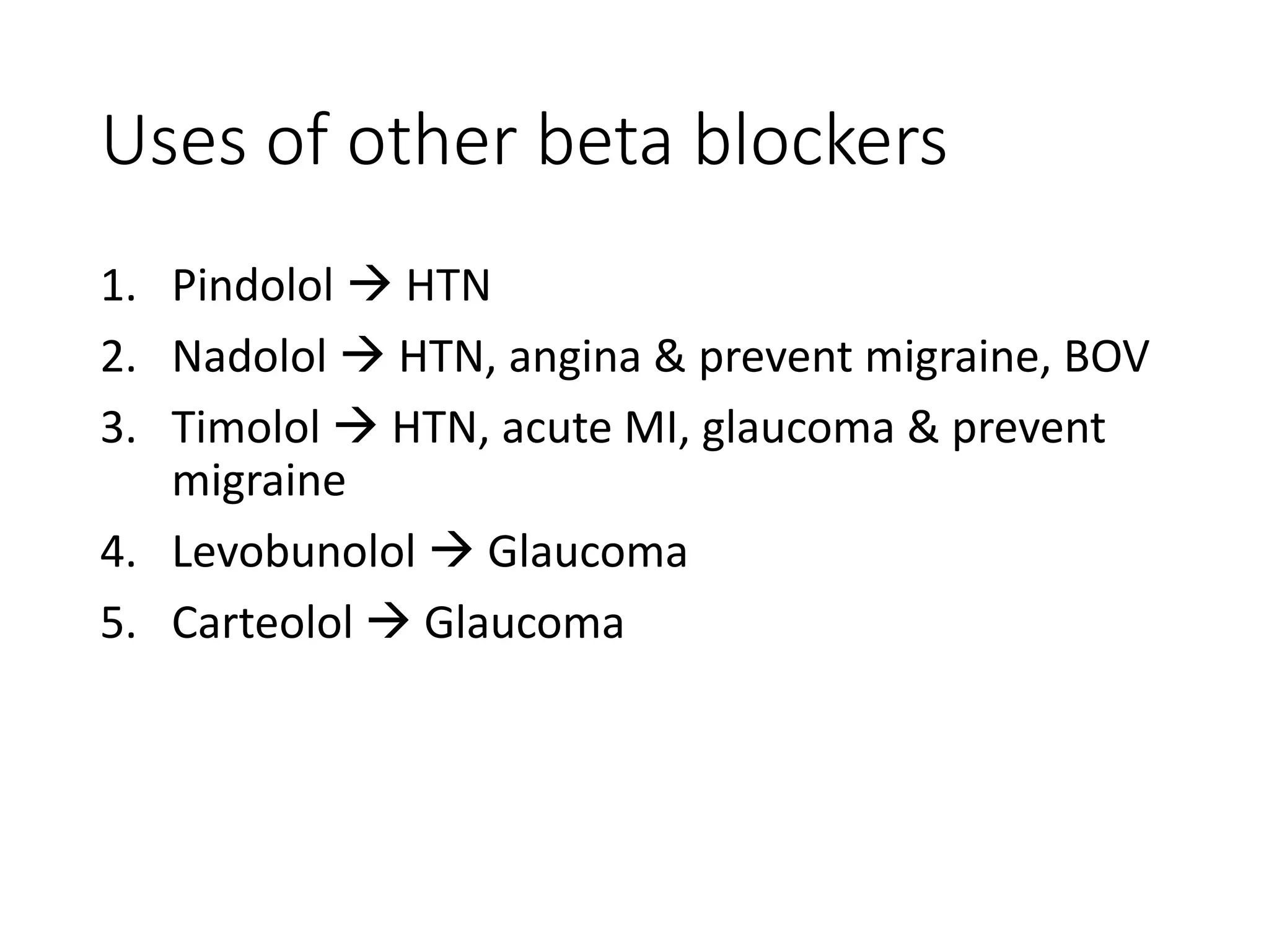 Uses of other beta blockers
1. Pindolol  HTN
2. Nadolol  HTN, angina & prevent migraine, BOV
3. Timolol  HTN, acute MI, glaucoma & prevent
migraine
4. Levobunolol  Glaucoma
5. Carteolol  Glaucoma
 