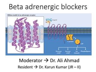Beta adrenergic blockers
Moderator  Dr. Ali Ahmad
Resident  Dr. Karun Kumar (JR – II)
 