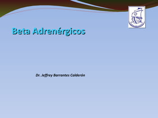     Beta AdrenérgicosBeta Adrenérgicos
Dr. Jeffrey Barrantes Calderón
 
                         
                                           
 