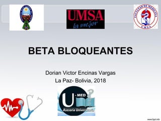BETA BLOQUEANTES
Dorian Victor Encinas Vargas
La Paz- Bolivia, 2018
 