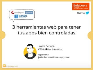 21 de Noviembre de 2013

#bbvlc

3 herramientas web para tener
tus apps bien controladas
Javier Berlana
CTO & Dev @ meets
@jberlana
javier.berlana@meetsapp.com

meetsapp.com

 