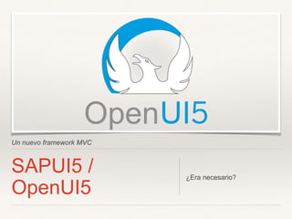 Un nuevo framework MVC
SAPUI5 /
OpenUI5
¿Era necesario?
 