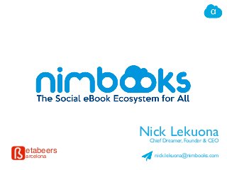 Nick Lekuona
Chief Dreamer, Founder & CEO

etabeers
arcelona

nick.lekuona@nimbooks.com

 