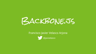 Backbone.js
 Francisco Javier Velasco Arjona
            @javivelasco
 