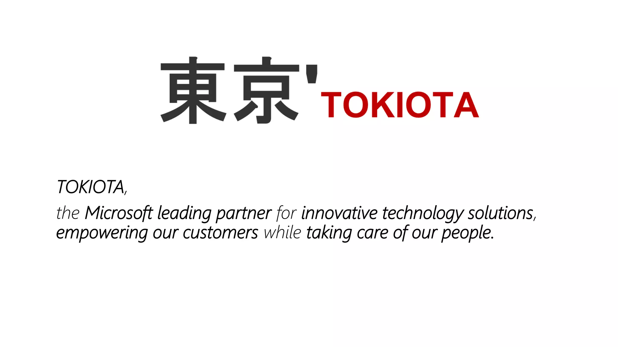 TOKIOTA,
the Microsoft leading partner for innovative technology solutions,
empowering our customers while taking care of our people.
 