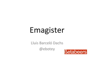 Emagister	
  
Lluis	
  Barceló	
  Dachs	
  
         @ebotey	
  
 
