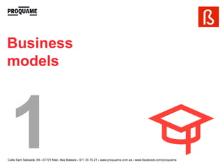 Business
models




Calle Sant Sebastià, 69 - 07701 Maó, Illes Balears - 971 35 70 21 - www.proquame.com.es - www.facebook.com/proquame
 
