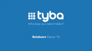 Betabeers Marzo ’14
Why keep your talent hidden?
 