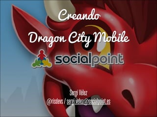 Creando
Dragon City Mobile
SergiVélez
@risdevs/sergi.velez@socialpoint.es
 
