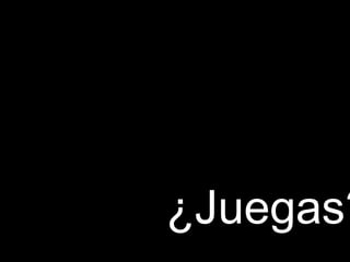 ¿Juegas?
 