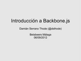 Introducción a Backbone.js
   Damián Serrano Thode (@dsthode)

          Betabeers Málaga
             06/09/2012
 