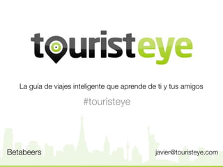 La guía de viajes inteligente que aprende de ti y tus amigos

                       #touristeye



Betabeers                                      javier@touristeye.com
 