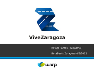 ViveZaragoza

       Rafael Ramos - @rrasmo

       BetaBeers Zaragoza 8/6/2012
 