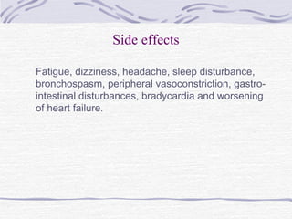 Side effects
Fatigue, dizziness, headache, sleep disturbance,
bronchospasm, peripheral vasoconstriction, gastro-
intestinal disturbances, bradycardia and worsening
of heart failure.
 