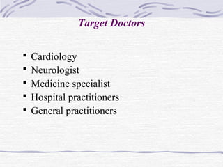 Target Doctors
 Cardiology
 Neurologist
 Medicine specialist
 Hospital practitioners
 General practitioners
 