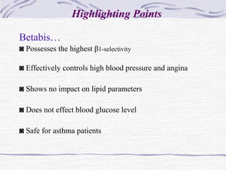 Highlighting Points
Betabis…
◙ Possesses the highest β1-selectivity
◙ Effectively controls high blood pressure and angina
◙ Shows no impact on lipid parameters
◙ Does not effect blood glucose level
◙ Safe for asthma patients
 