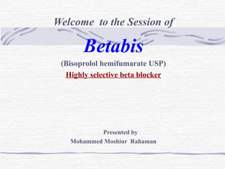 Welcome to the Session of
Betabis
(Bisoprolol hemifumarate USP)
Highly selective beta blocker
Presented by
Mohammed Moshiur Rahaman
 