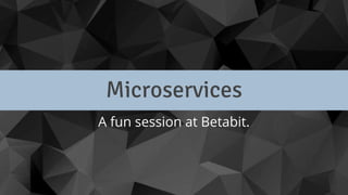 Microservices
A fun session at Betabit.
 