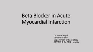 Beta Blocker in Acute
Myocardial Infarction
Dr. Vatsal Kayal
Senior Resident
Department of Cardiology
ABVIMS & Dr. RML Hospital
 