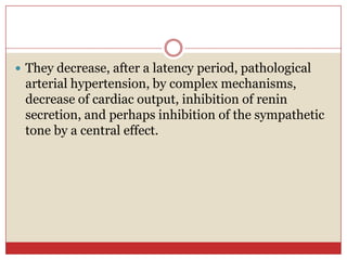  They decrease, after a latency period, pathological
 arterial hypertension, by complex mechanisms,
 decrease of cardiac output, inhibition of renin
 secretion, and perhaps inhibition of the sympathetic
 tone by a central effect.
 