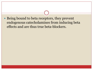  Being bound to beta receptors, they prevent
 endogenous catecholamines from inducing beta
 effects and are thus true beta-blockers.
 