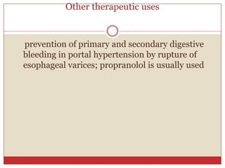 Other therapeutic uses


prevention of primary and secondary digestive
bleeding in portal hypertension by rupture of
esophageal varices; propranolol is usually used
 