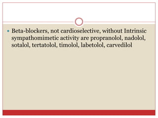  Beta-blockers, not cardioselective, without Intrinsic
 sympathomimetic activity are propranolol, nadolol,
 sotalol, tertatolol, timolol, labetolol, carvedilol
 