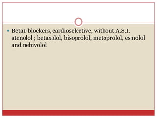  Beta1-blockers, cardioselective, without A.S.I.
 atenolol ; betaxolol, bisoprolol, metoprolol, esmolol
 and nebivolol
 