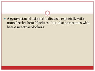 A ggravation of asthmatic disease, especially with
 nonselective beta-blockers - but also sometimes with
 beta-1selective blockers.
 