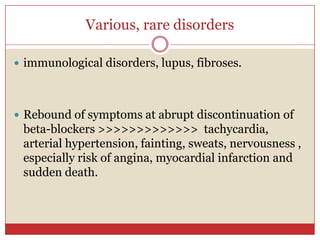 Various, rare disorders

 immunological disorders, lupus, fibroses.




 Rebound of symptoms at abrupt discontinuation of
 beta-blockers >>>>>>>>>>>>> tachycardia,
 arterial hypertension, fainting, sweats, nervousness ,
 especially risk of angina, myocardial infarction and
 sudden death.
 