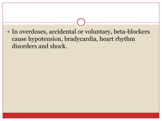  In overdoses, accidental or voluntary, beta-blockers
 cause hypotension, bradycardia, heart rhythm
 disorders and shock.
 