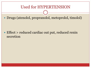 Used for HYPERTENSION

 Drugs (atenolol, propranolol, metoprolol, timolol)




 Effect > reduced cardiac out put, reduced renin
 secretion
 
