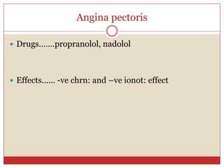 Angina pectoris

 Drugs…….propranolol, nadolol




 Effects…… -ve chrn: and –ve ionot: effect
 