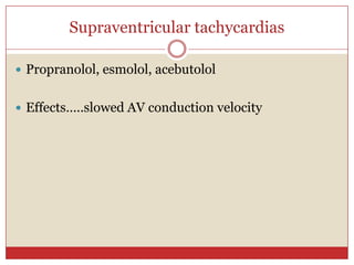 Supraventricular tachycardias

 Propranolol, esmolol, acebutolol


 Effects…..slowed AV conduction velocity
 