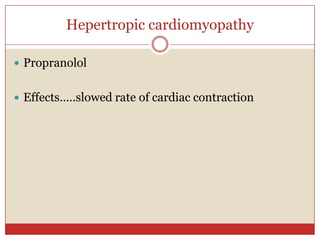 Hepertropic cardiomyopathy

 Propranolol


 Effects…..slowed rate of cardiac contraction
 