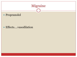 Migraine

 Propranolol




 Effects….vasodilation
 