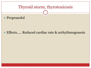 Thyroid storm, thyrotoxicosis

 Propranolol




 Effects….. Reduced cardiac rate & arrhythmogenesis
 