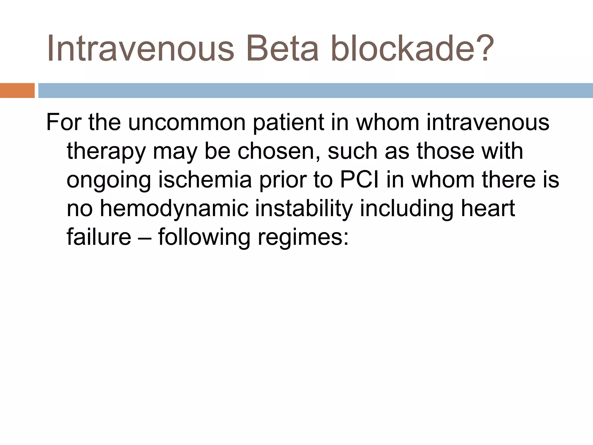 Retrospective analysis from the CADILLAC trial
of 2082 patients. At 30 days, patients who had
received a preprocedural beta blocker had a
significantly lower mortality than those who
had not (1.5 versus 2.8 percent);
The lower mortality was limited to patients who
had not been receiving an oral beta blocker
before admission
 