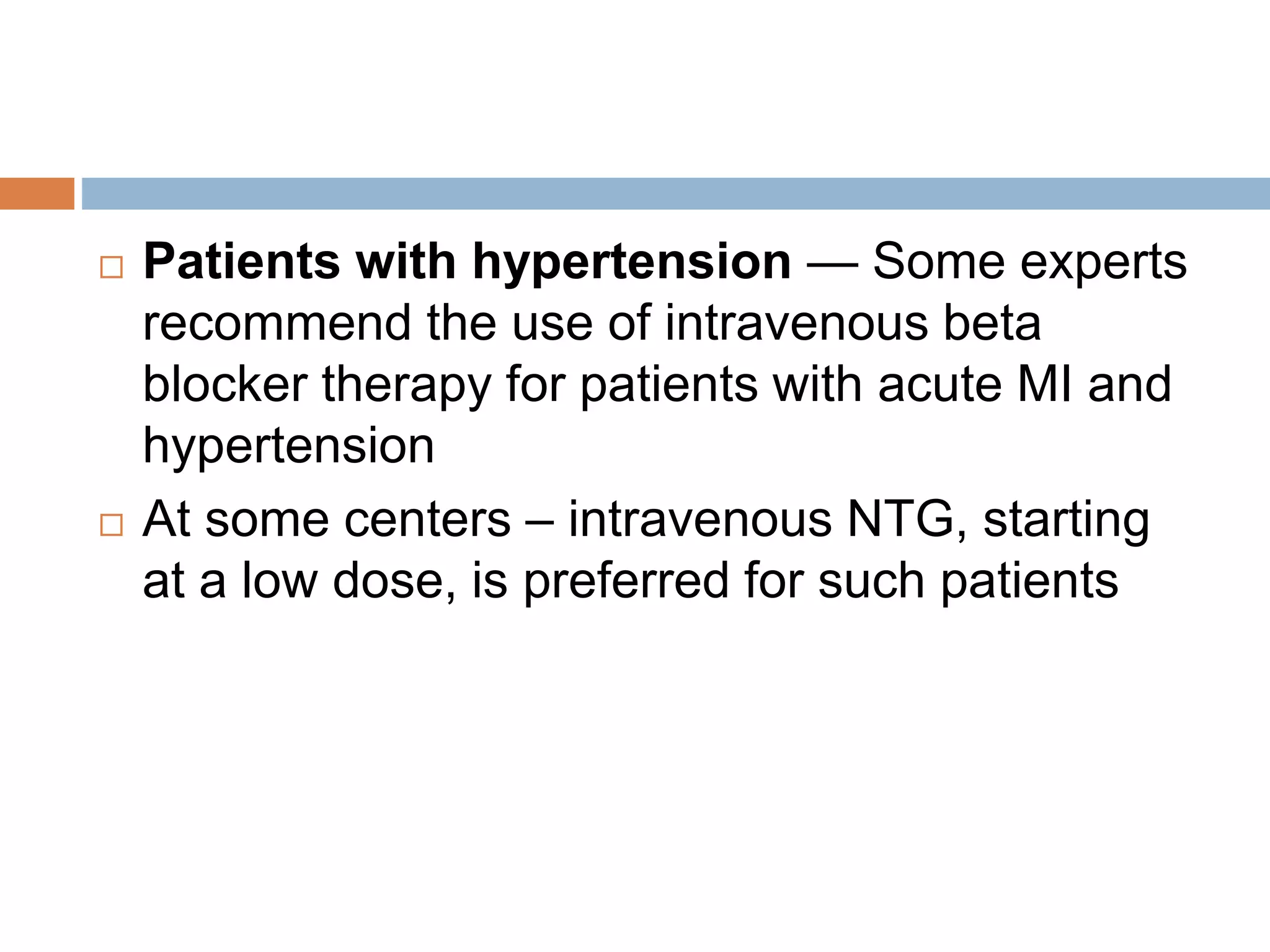  Intravenous Metoprolol tartrate - 5 mg
increments by slow intravenous administration
(5 mg over one to two minutes), repeated
every five minutes for a total initial dose of 15
mg (three doses). Patients who tolerate this
regimen should then receive maintenance oral
therapy with metoprolol succinate 50 mg daily
beginning 15 min after the last intravenous
dose.
 
