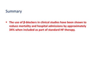 Summary
 The use of β-blockers in clinical studies have been shown to
reduce mortality and hospital admissions by approximately
34% when included as part of standard HF therapy.
 