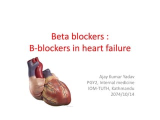 Beta blockers :
B-blockers in heart failure
Ajay Kumar Yadav
PGY2, Internal medicine
IOM-TUTH, Kathmandu
2074/10/14
 