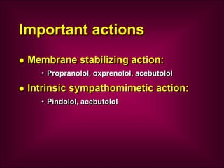 Important actions
 Membrane stabilizing action:
• Propranolol, oxprenolol, acebutolol
 Intrinsic sympathomimetic action:
• Pindolol, acebutolol
 